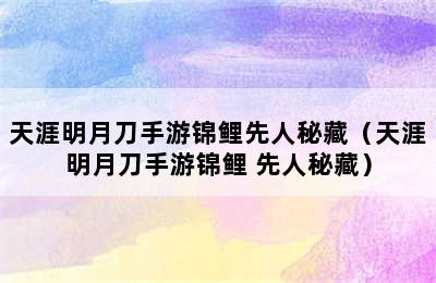 天涯明月刀手游锦鲤先人秘藏（天涯明月刀手游锦鲤 先人秘藏）